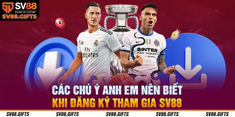 Các chú ý anh em nên biết khi đăng ký tham gia SV88