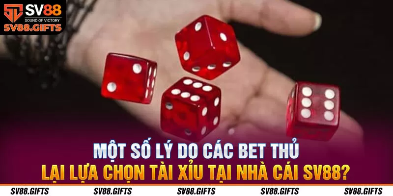 Một số lý do các bet thủ lại lựa chọn tài xỉu tại nhà cái SV88?