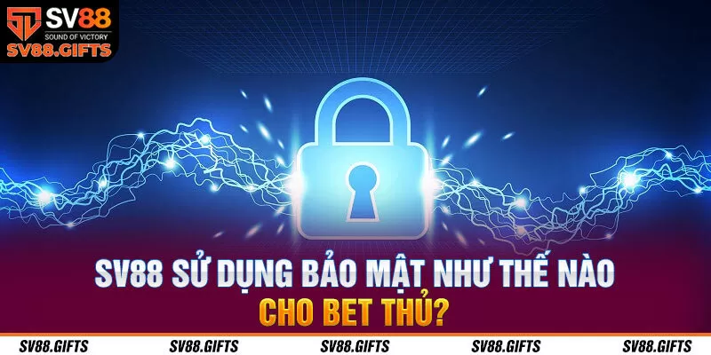 SV88 sử dụng bảo mật như thế nào cho bet thủ?